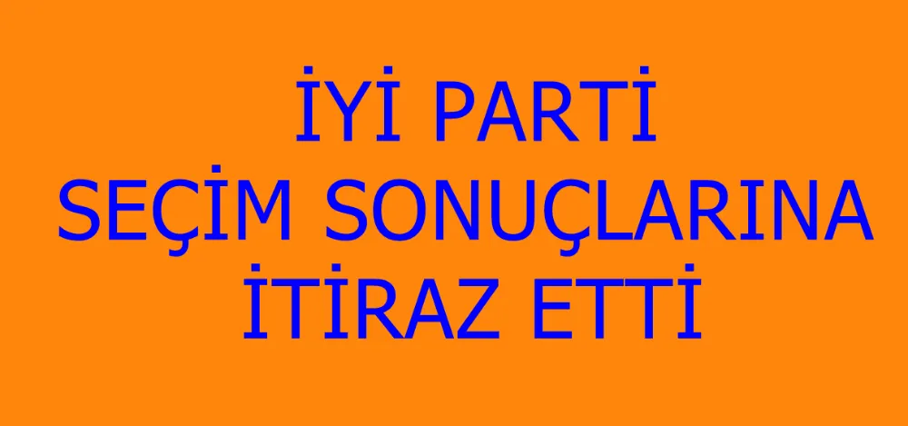İYİ Parti Seçim Sonuçlarına İtiraz etti