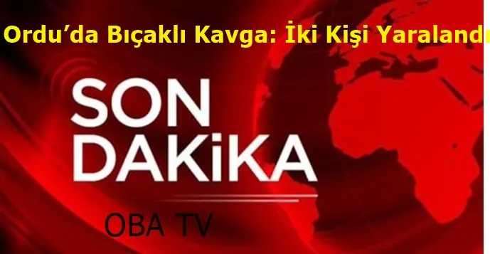 Ordu’da Bıçaklı Kavga: İki Kişi Yaralandı